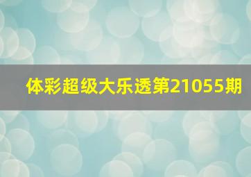 体彩超级大乐透第21055期