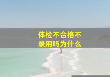 体检不合格不录用吗为什么