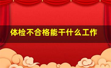 体检不合格能干什么工作