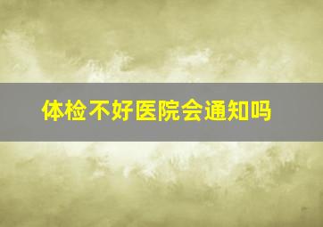 体检不好医院会通知吗