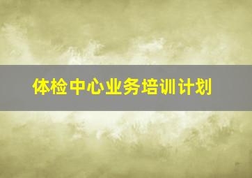 体检中心业务培训计划