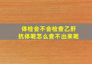 体检会不会检查乙肝抗体呢怎么查不出来呢