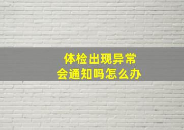 体检出现异常会通知吗怎么办