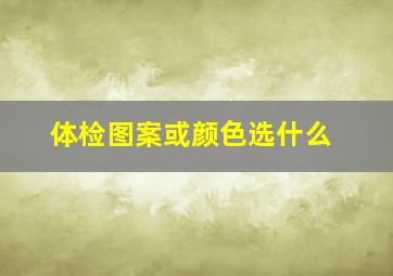 体检图案或颜色选什么