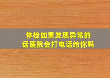 体检如果发现异常的话医院会打电话给你吗