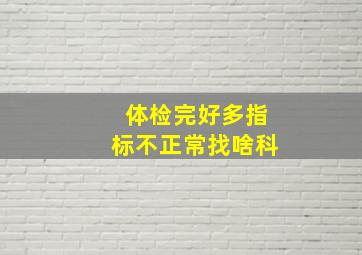 体检完好多指标不正常找啥科