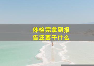 体检完拿到报告还要干什么