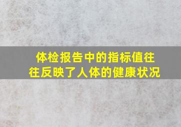 体检报告中的指标值往往反映了人体的健康状况