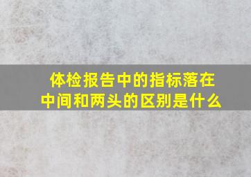 体检报告中的指标落在中间和两头的区别是什么