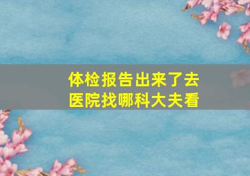 体检报告出来了去医院找哪科大夫看