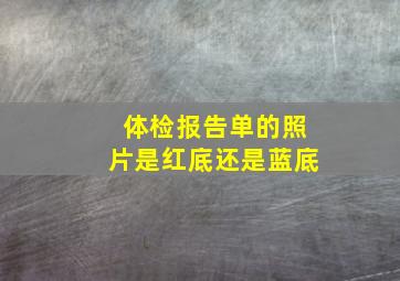 体检报告单的照片是红底还是蓝底