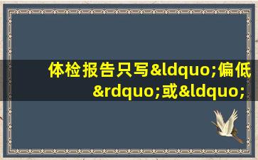 体检报告只写“偏低”或“偏高”