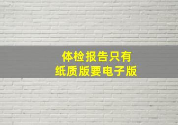 体检报告只有纸质版要电子版