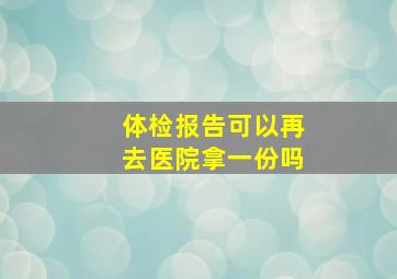 体检报告可以再去医院拿一份吗