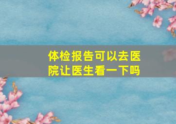 体检报告可以去医院让医生看一下吗