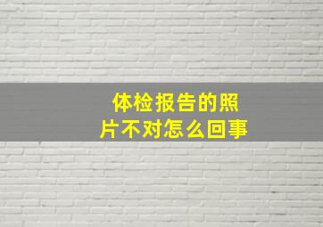 体检报告的照片不对怎么回事