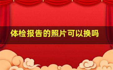 体检报告的照片可以换吗