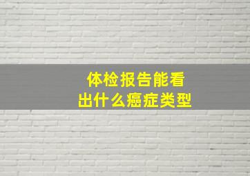 体检报告能看出什么癌症类型