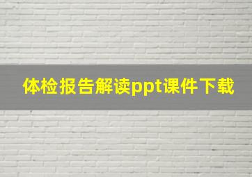 体检报告解读ppt课件下载