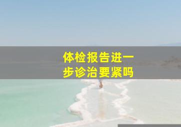 体检报告进一步诊治要紧吗