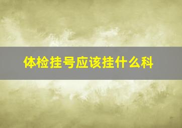 体检挂号应该挂什么科