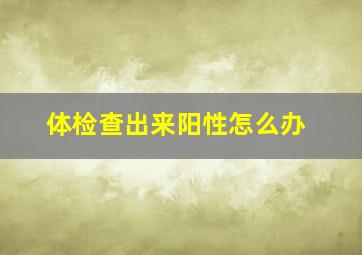 体检查出来阳性怎么办