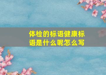 体检的标语健康标语是什么呢怎么写