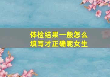 体检结果一般怎么填写才正确呢女生