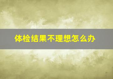 体检结果不理想怎么办