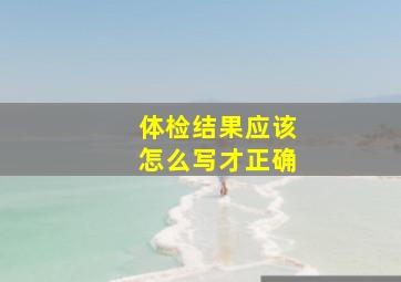 体检结果应该怎么写才正确