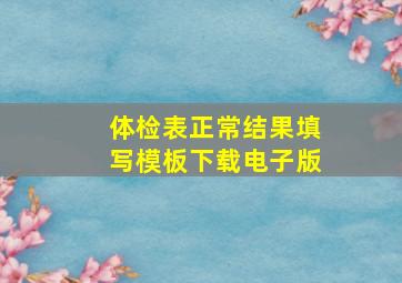 体检表正常结果填写模板下载电子版