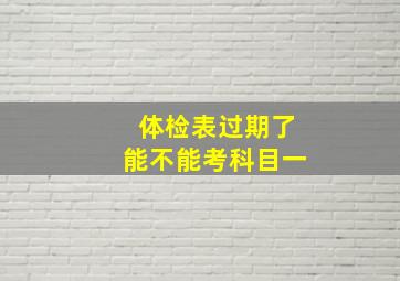 体检表过期了能不能考科目一