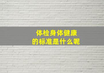 体检身体健康的标准是什么呢