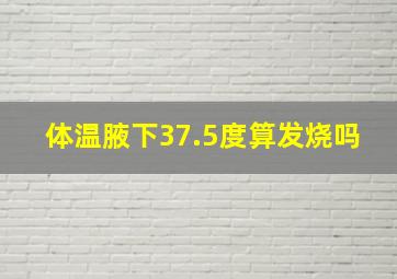 体温腋下37.5度算发烧吗