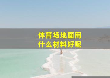 体育场地面用什么材料好呢