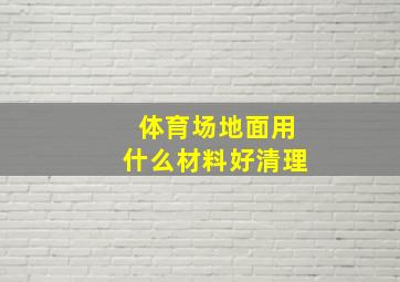 体育场地面用什么材料好清理