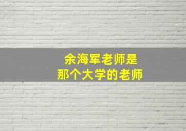 余海军老师是那个大学的老师