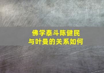 佛学泰斗陈健民与叶曼的关系如何