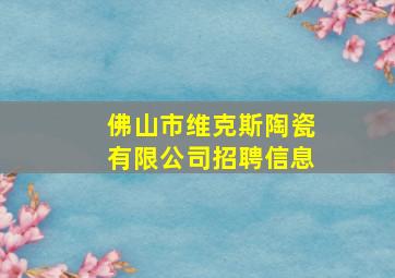 佛山市维克斯陶瓷有限公司招聘信息