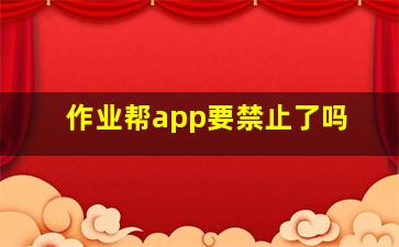 作业帮app要禁止了吗