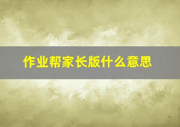 作业帮家长版什么意思