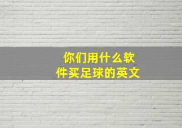 你们用什么软件买足球的英文