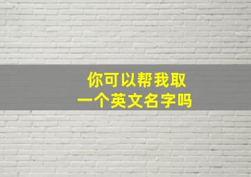 你可以帮我取一个英文名字吗