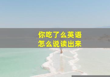 你吃了么英语怎么说读出来