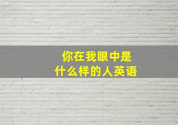 你在我眼中是什么样的人英语