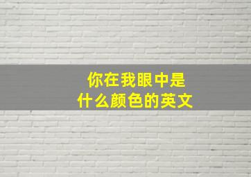 你在我眼中是什么颜色的英文