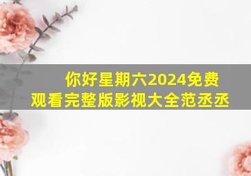 你好星期六2024免费观看完整版影视大全范丞丞