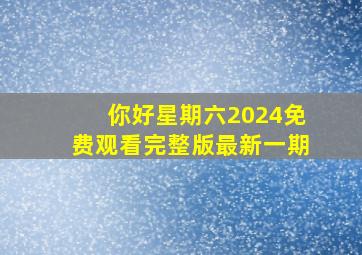 你好星期六2024免费观看完整版最新一期