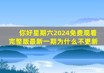 你好星期六2024免费观看完整版最新一期为什么不更新