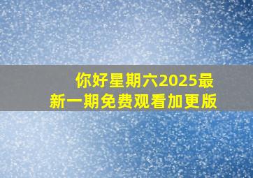 你好星期六2025最新一期免费观看加更版